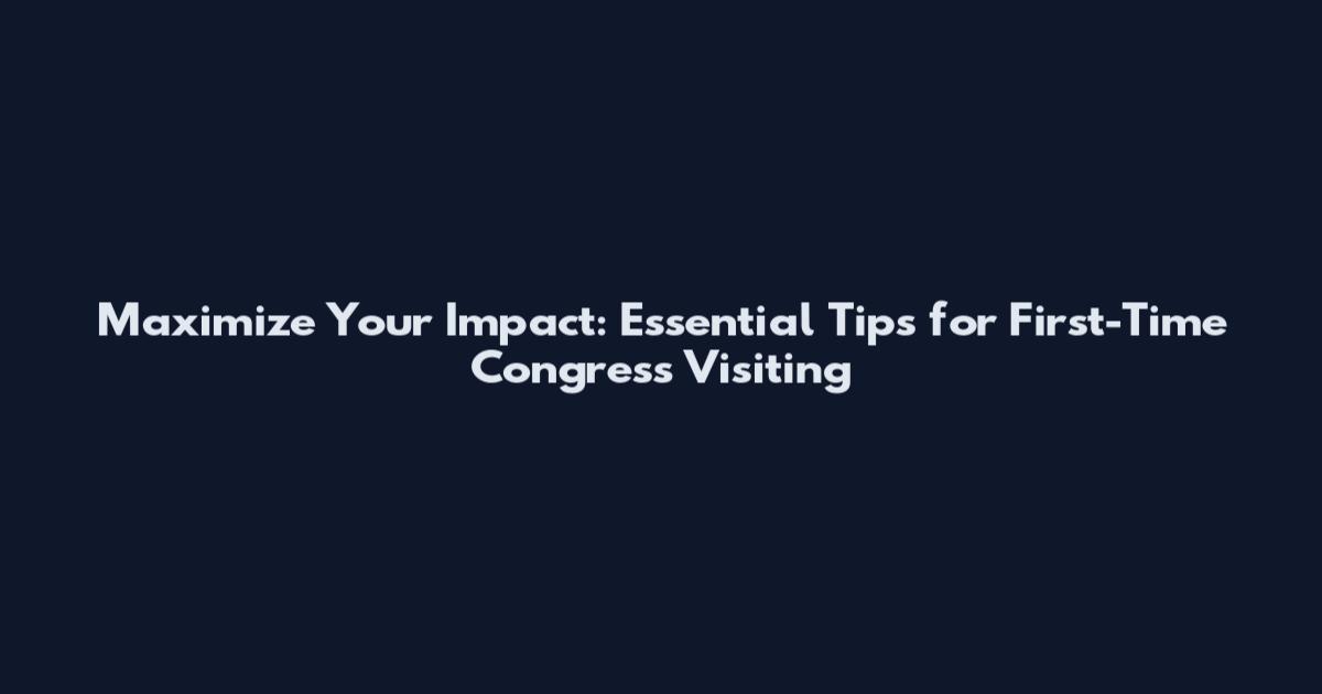 Maximize Your Impact: Essential Tips for First-Time Congress Visiting