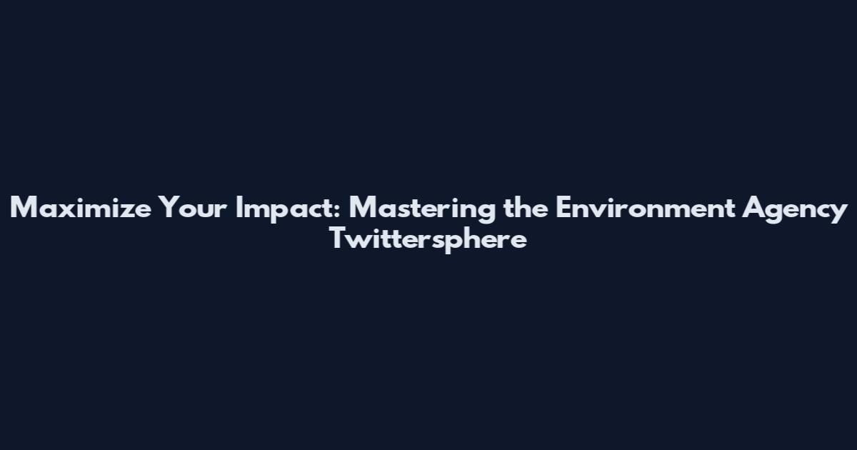 Maximize Your Impact: Mastering the Environment Agency Twittersphere