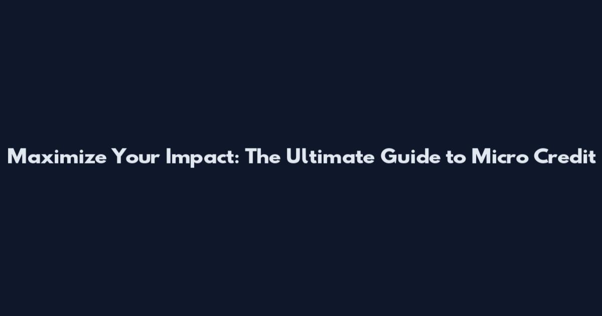 Maximize Your Impact: The Ultimate Guide to Micro Credit