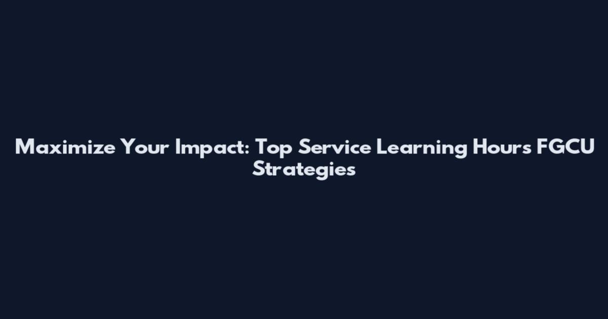 Maximize Your Impact: Top Service Learning Hours FGCU Strategies