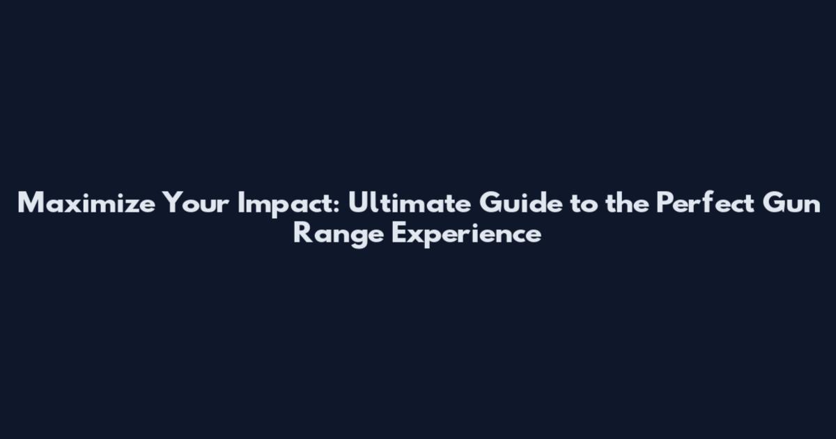 Maximize Your Impact: Ultimate Guide to the Perfect Gun Range Experience