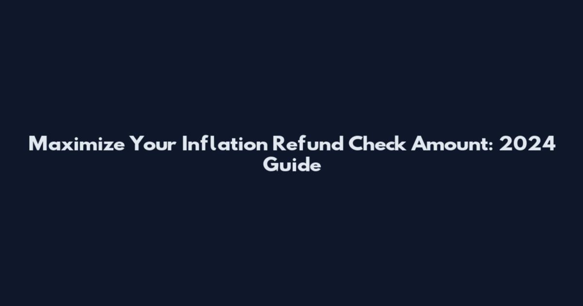 Maximize Your Inflation Refund Check Amount: 2024 Guide