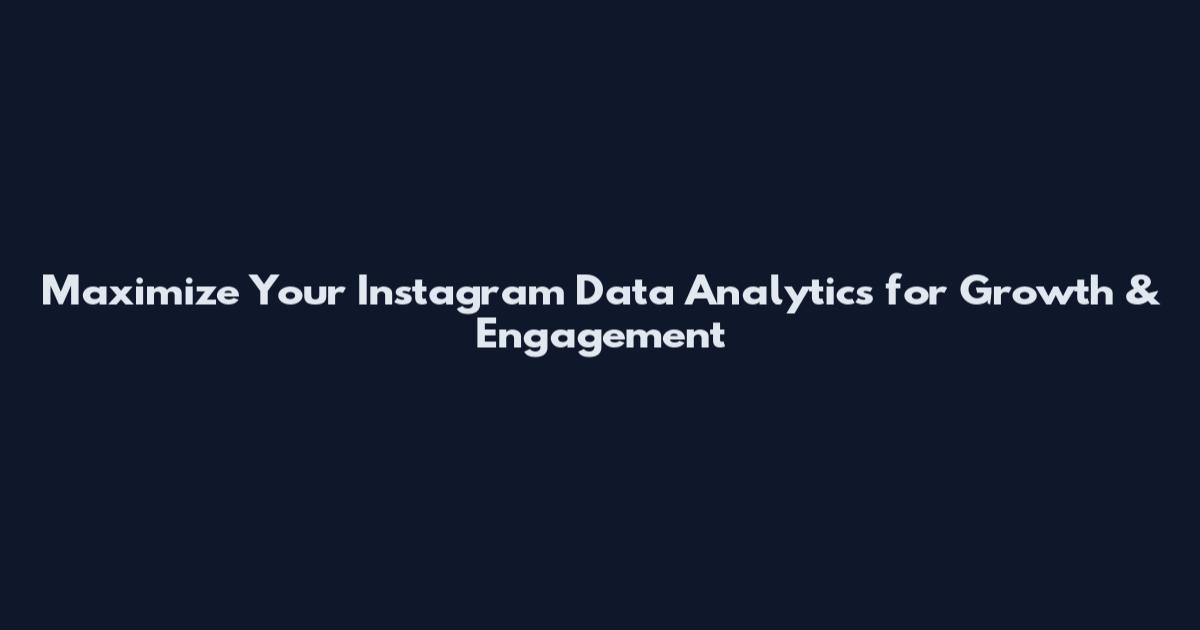 Maximize Your Instagram Data Analytics for Growth & Engagement