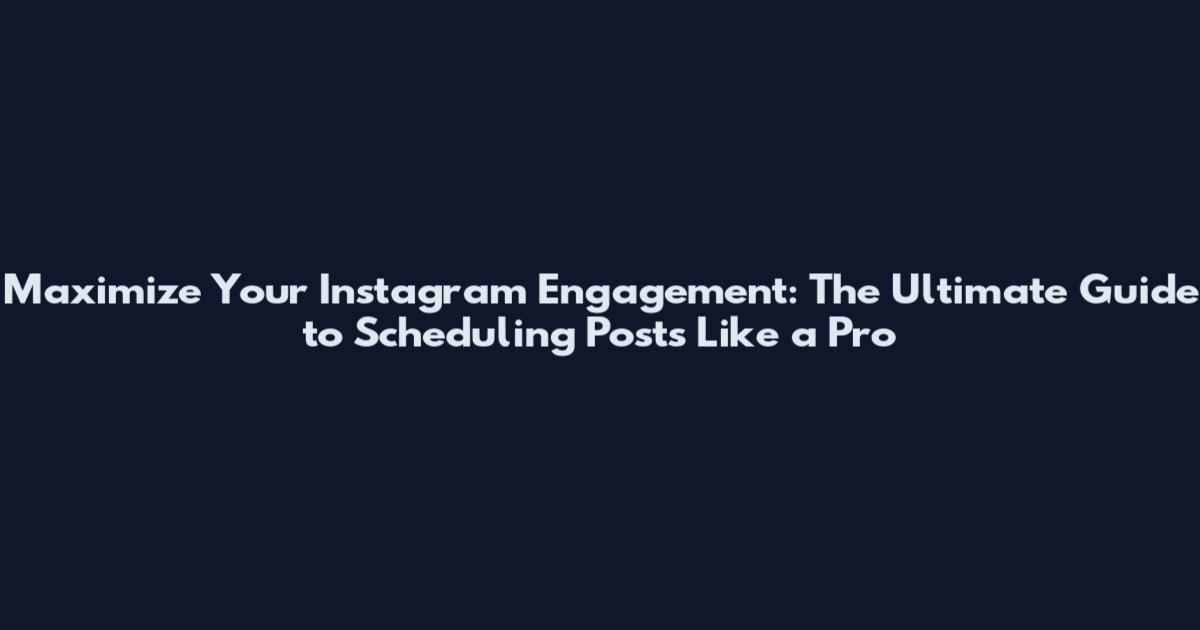 Maximize Your Instagram Engagement: The Ultimate Guide to Scheduling Posts Like a Pro