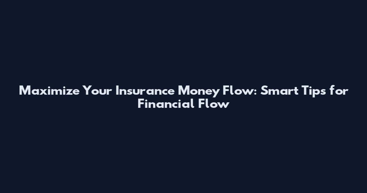 Maximize Your Insurance Money Flow: Smart Tips for Financial Flow
