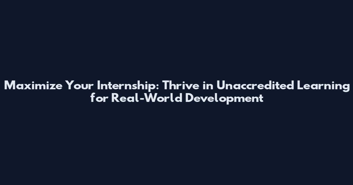 Maximize Your Internship: Thrive in Unaccredited Learning for Real-World Development