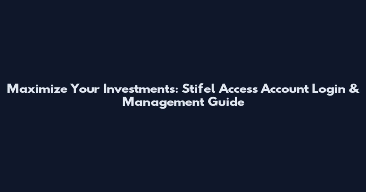 Maximize Your Investments: Stifel Access Account Login & Management Guide