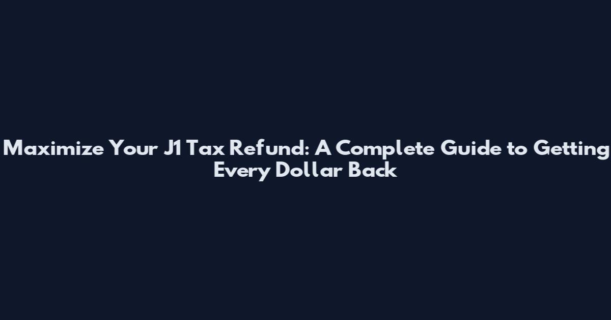 Maximize Your J1 Tax Refund: A Complete Guide to Getting Every Dollar Back