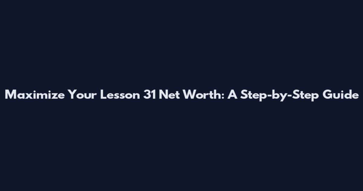 Maximize Your Lesson 31 Net Worth: A Step-by-Step Guide