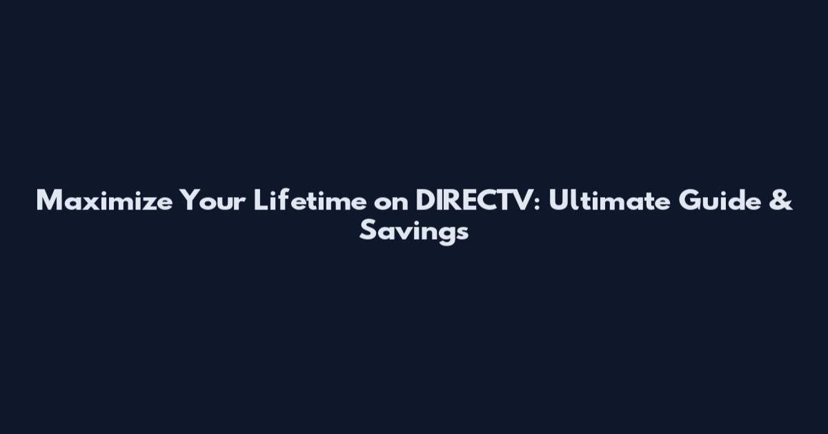 Maximize Your Lifetime on DIRECTV: Ultimate Guide & Savings