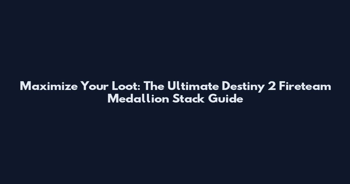 Maximize Your Loot: The Ultimate Destiny 2 Fireteam Medallion Stack Guide