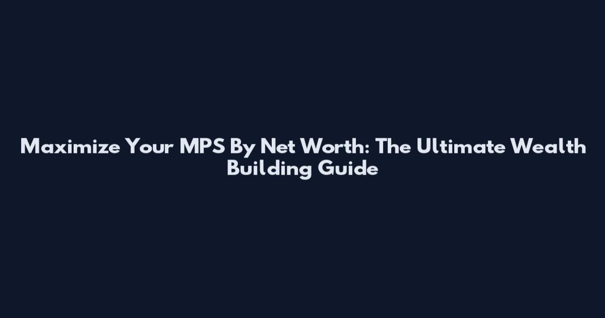 Maximize Your MPS By Net Worth: The Ultimate Wealth Building Guide