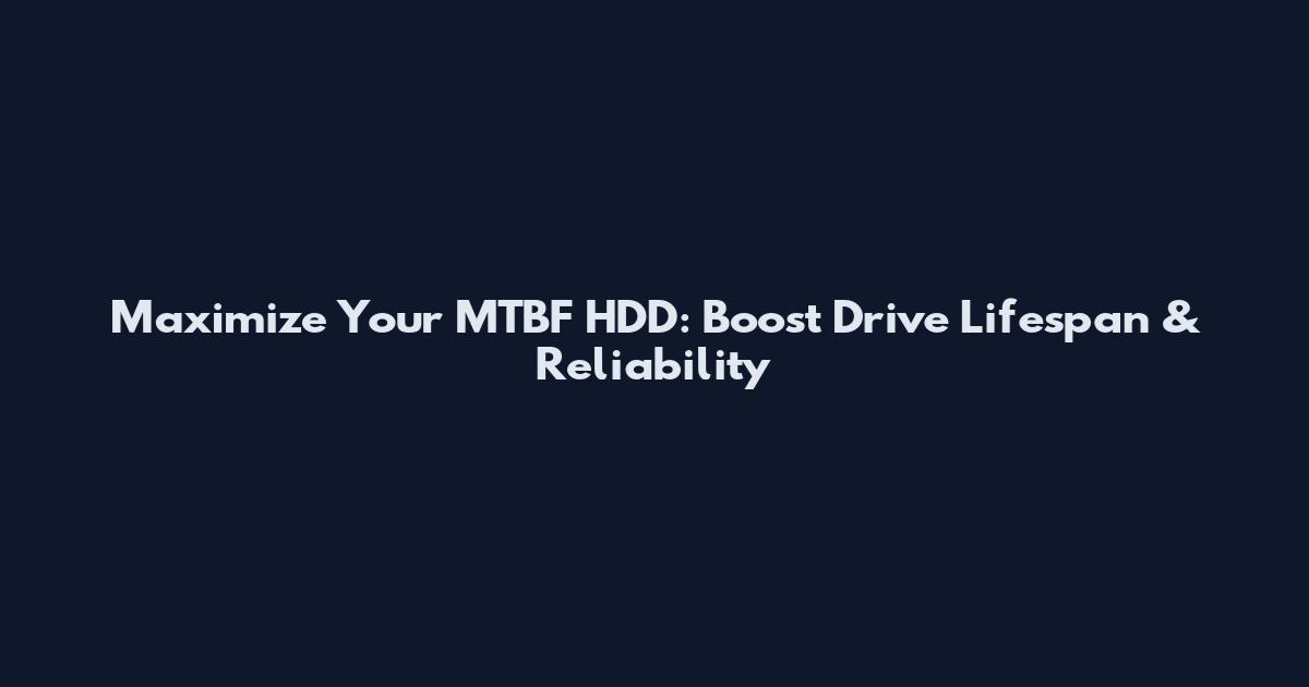 Maximize Your MTBF HDD: Boost Drive Lifespan & Reliability