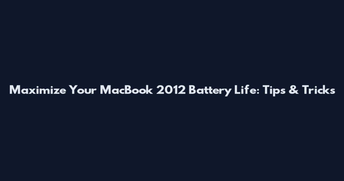Maximize Your MacBook 2012 Battery Life: Tips & Tricks