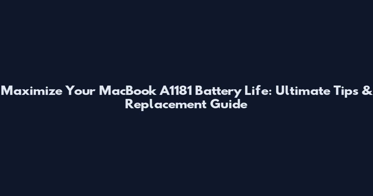 Maximize Your MacBook A1181 Battery Life: Ultimate Tips & Replacement Guide