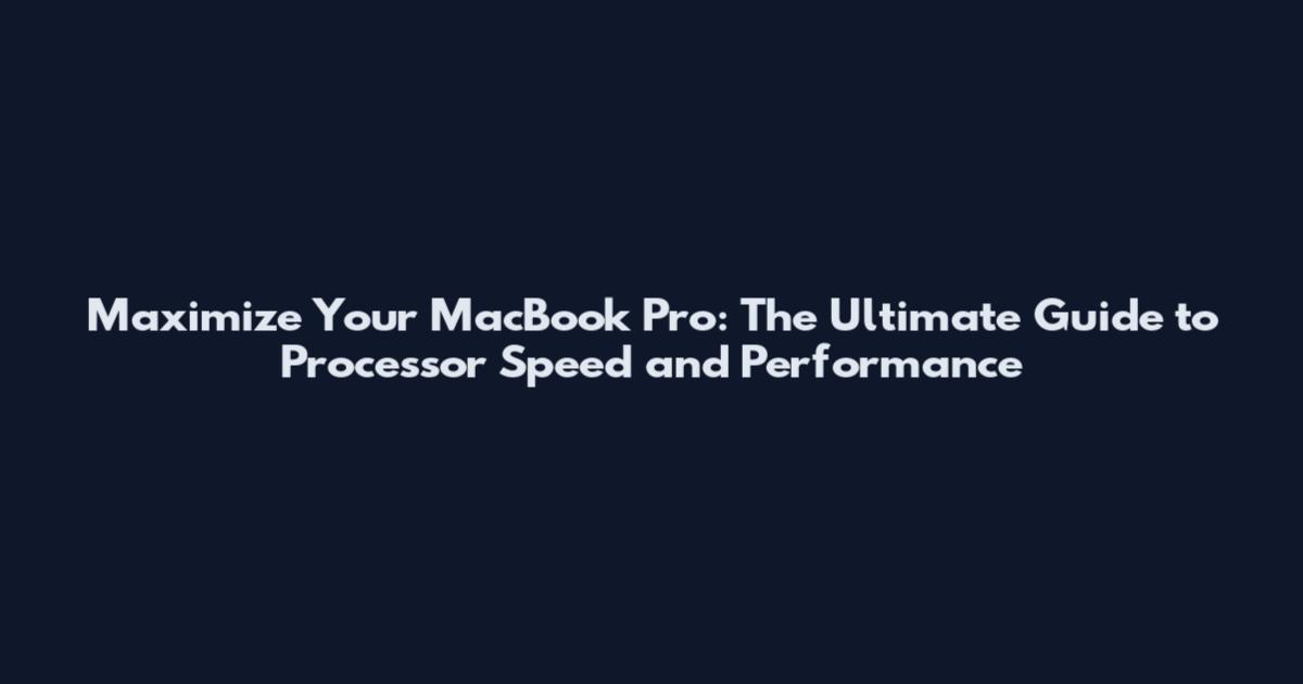 Maximize Your MacBook Pro: The Ultimate Guide to Processor Speed and Performance