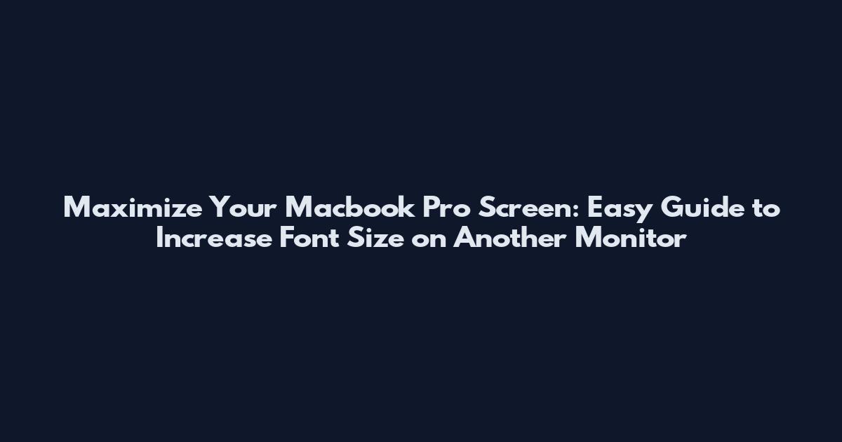 Maximize Your Macbook Pro Screen: Easy Guide to Increase Font Size on Another Monitor
