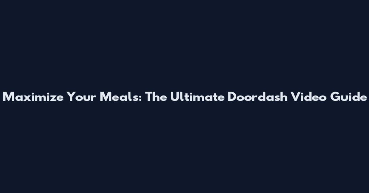 Maximize Your Meals: The Ultimate Doordash Video Guide