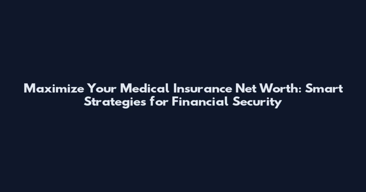 Maximize Your Medical Insurance Net Worth: Smart Strategies for Financial Security