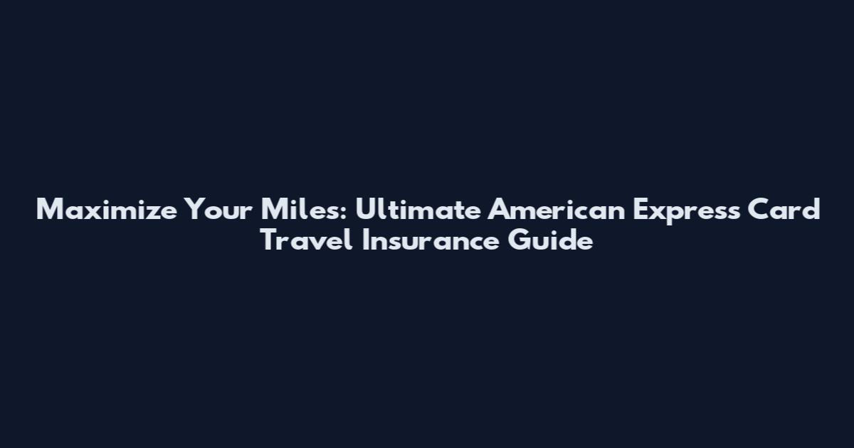 Maximize Your Miles: Ultimate American Express Card Travel Insurance Guide