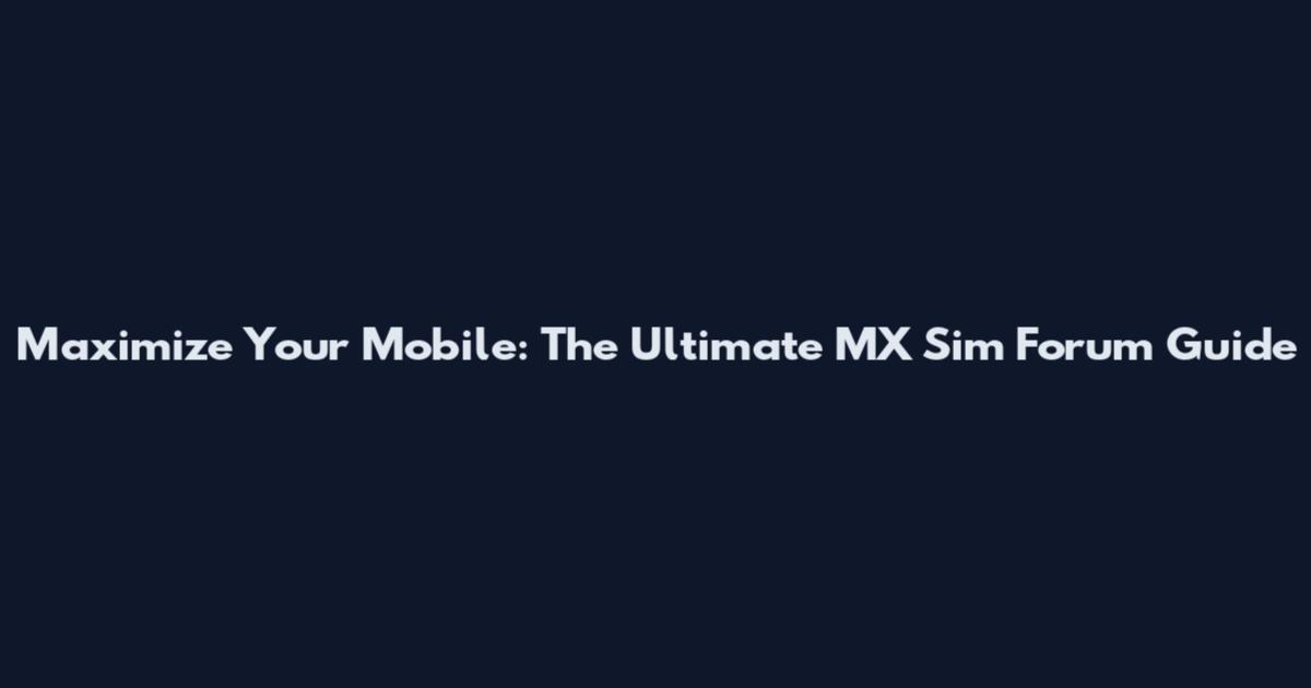 Maximize Your Mobile: The Ultimate MX Sim Forum Guide
