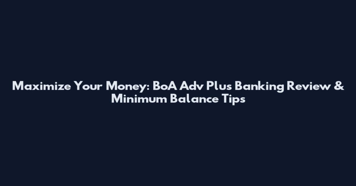 Maximize Your Money: BoA Adv Plus Banking Review & Minimum Balance Tips