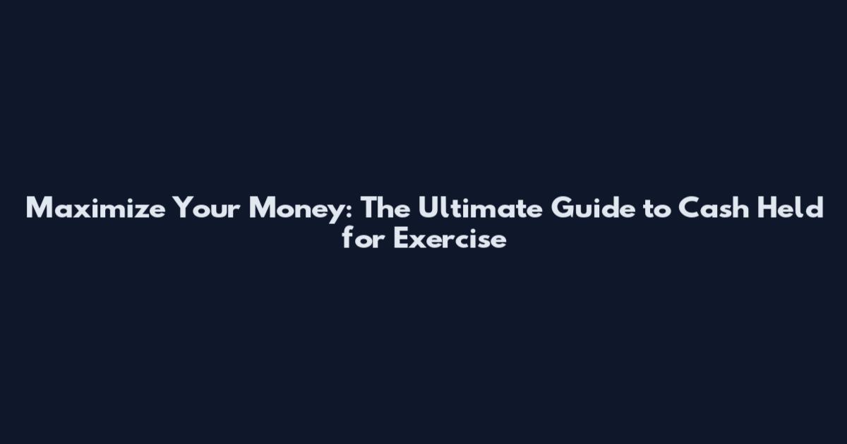 Maximize Your Money: The Ultimate Guide to Cash Held for Exercise