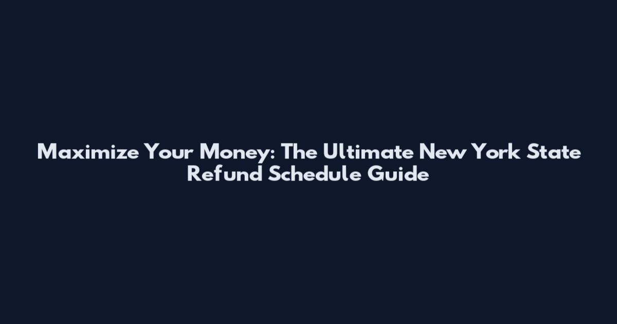 Maximize Your Money: The Ultimate New York State Refund Schedule Guide