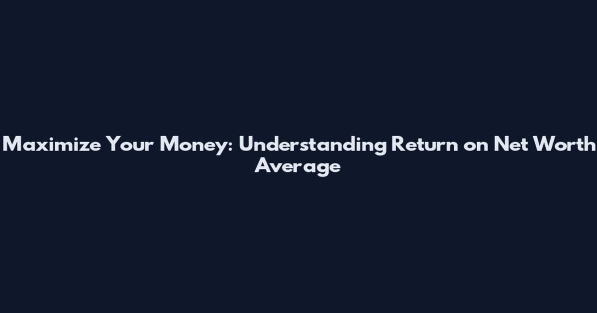 Maximize Your Money: Understanding Return on Net Worth Average