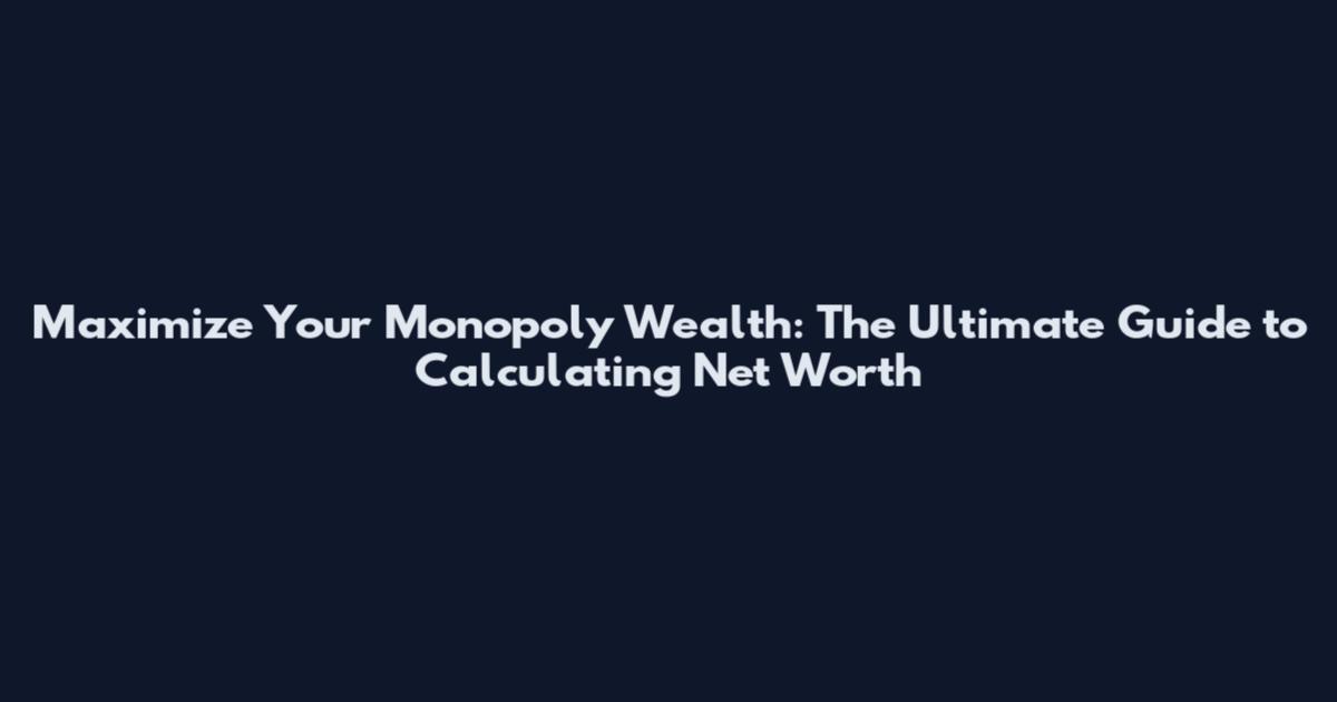 Maximize Your Monopoly Wealth: The Ultimate Guide to Calculating Net Worth