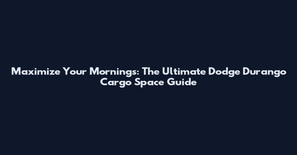 Maximize Your Mornings: The Ultimate Dodge Durango Cargo Space Guide