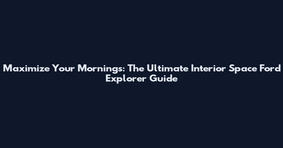 Maximize Your Mornings: The Ultimate Interior Space Ford Explorer Guide
