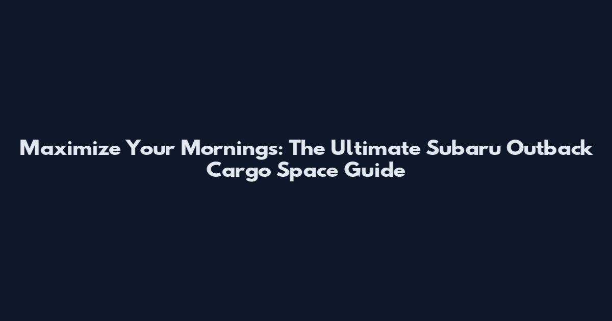 Maximize Your Mornings: The Ultimate Subaru Outback Cargo Space Guide