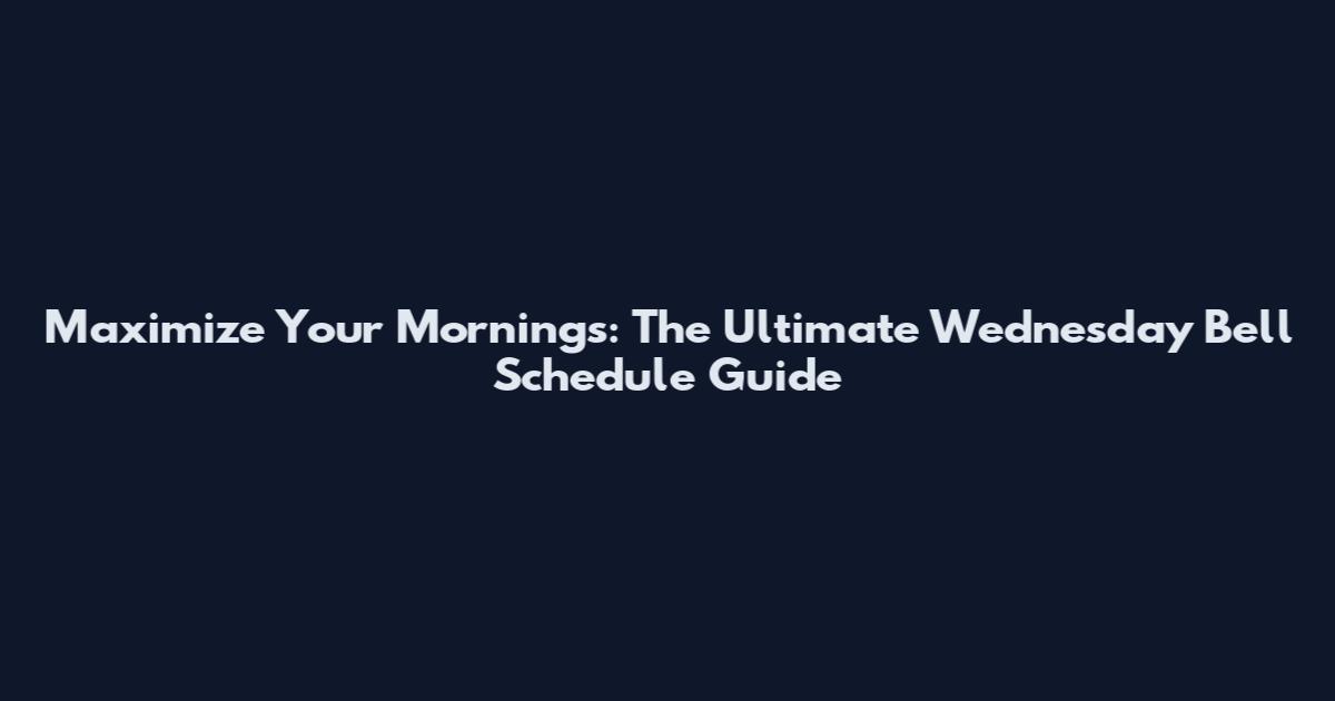 Maximize Your Mornings: The Ultimate Wednesday Bell Schedule Guide