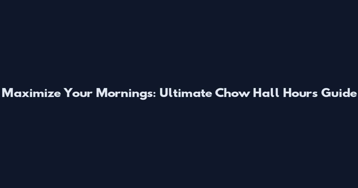 Maximize Your Mornings: Ultimate Chow Hall Hours Guide