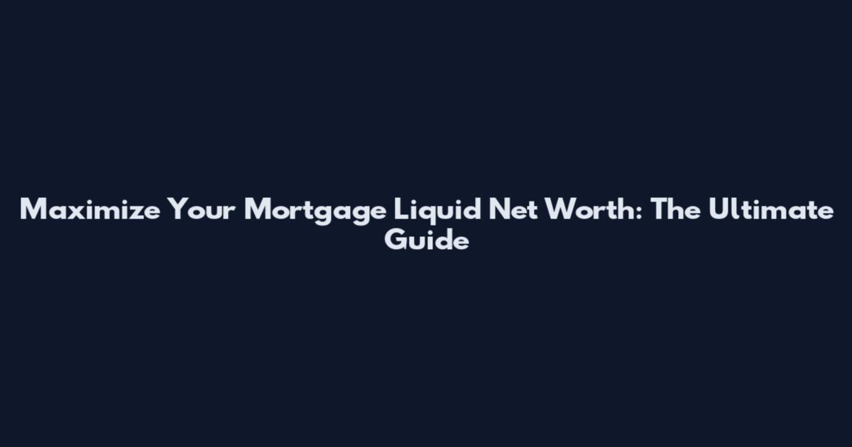 Maximize Your Mortgage Liquid Net Worth: The Ultimate Guide