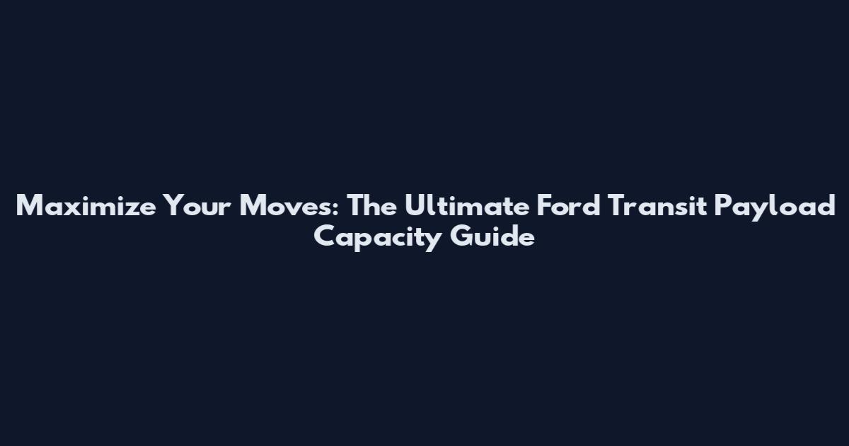 Maximize Your Moves: The Ultimate Ford Transit Payload Capacity Guide