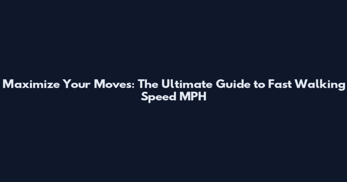 Maximize Your Moves: The Ultimate Guide to Fast Walking Speed MPH