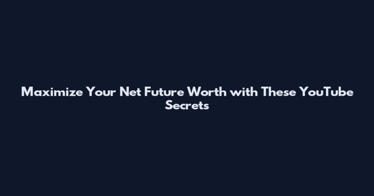 Maximize Your Net Future Worth with These YouTube Secrets