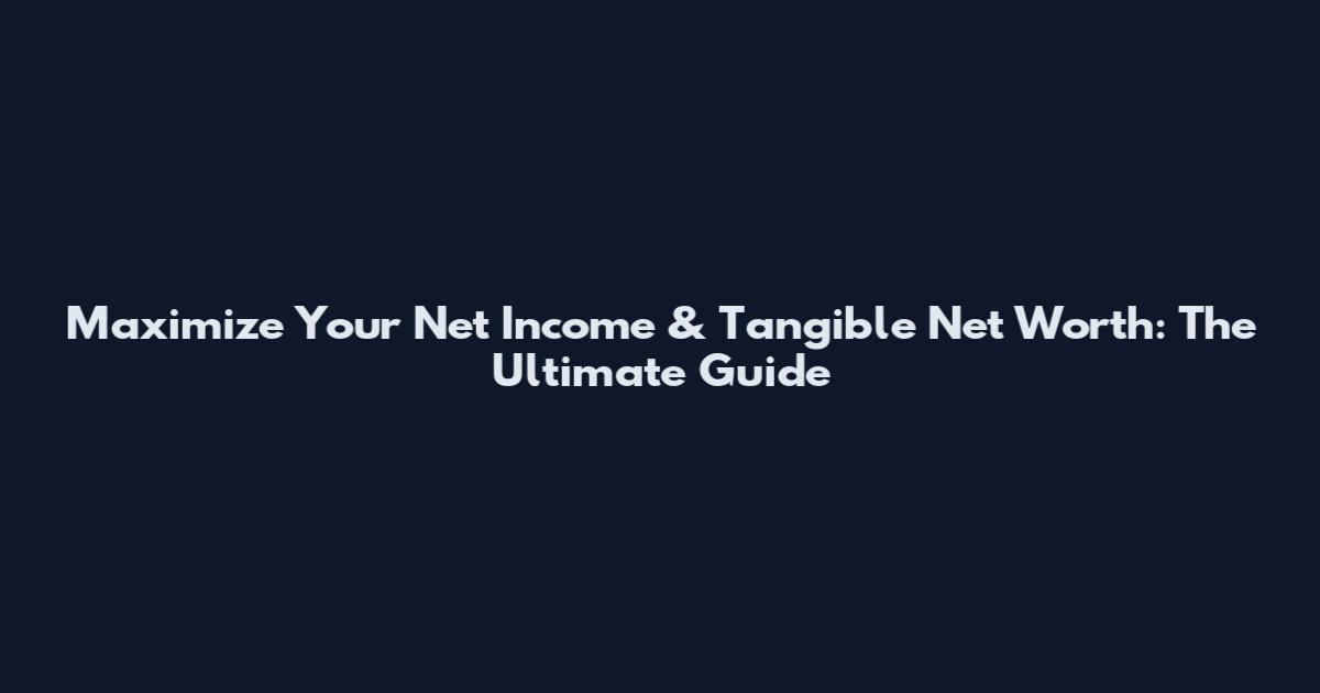 Maximize Your Net Income & Tangible Net Worth: The Ultimate Guide