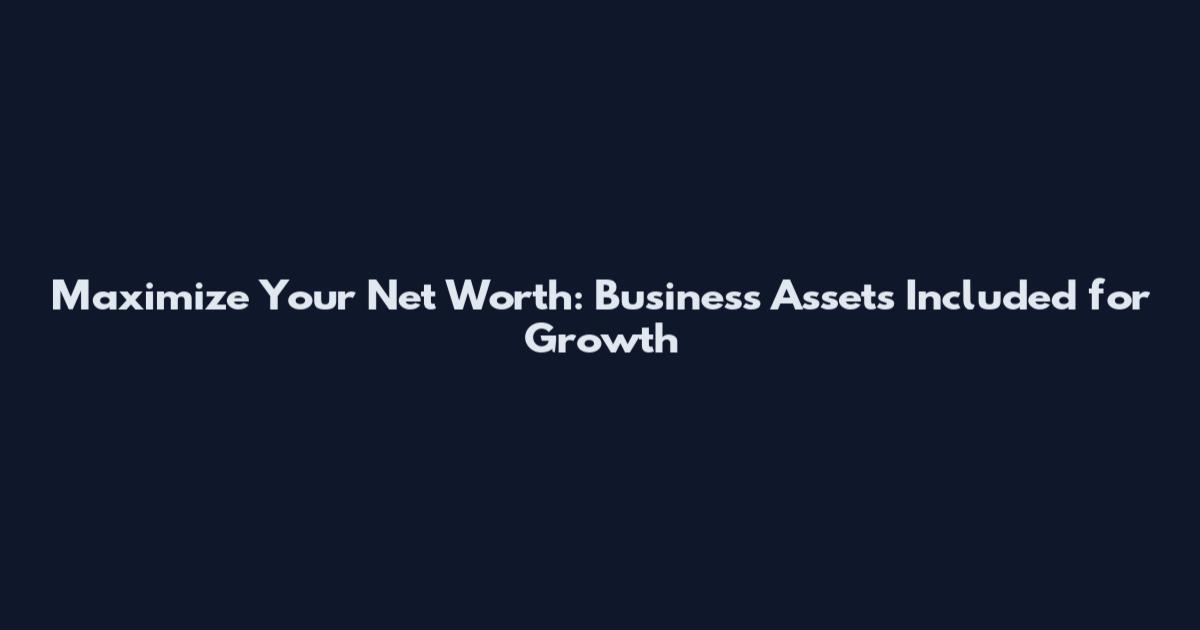 Maximize Your Net Worth: Business Assets Included for Growth