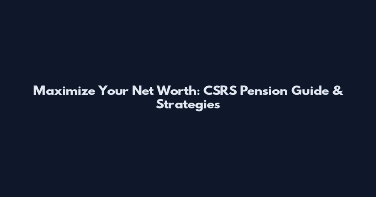 Maximize Your Net Worth: CSRS Pension Guide & Strategies
