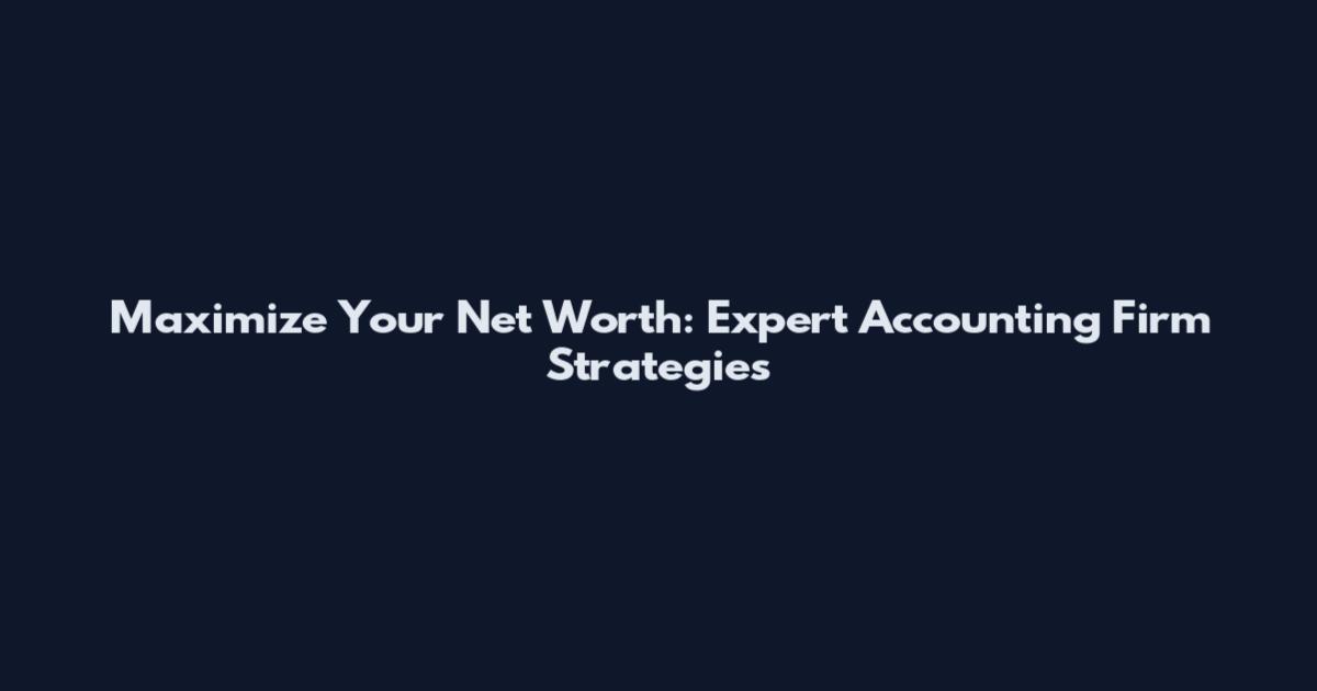 Maximize Your Net Worth: Expert Accounting Firm Strategies