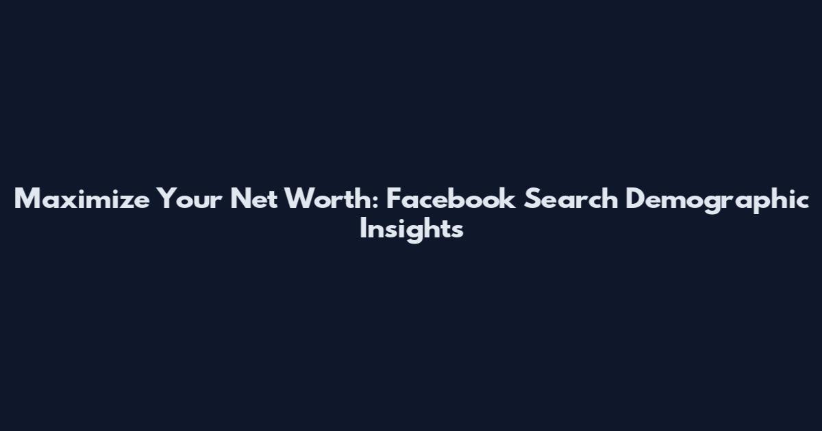 Maximize Your Net Worth: Facebook Search Demographic Insights