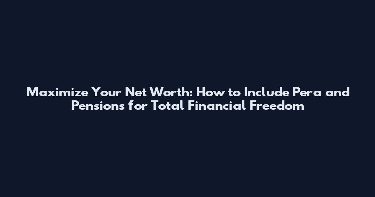 Maximize Your Net Worth: How to Include Pera and Pensions for Total Financial Freedom