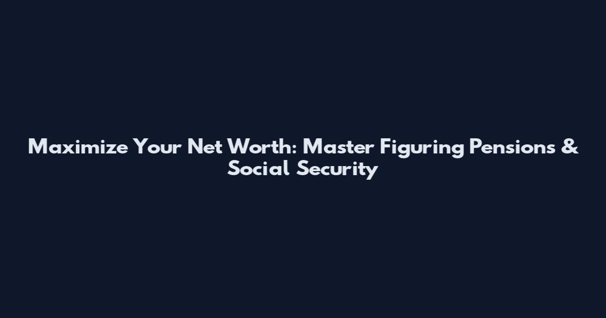 Maximize Your Net Worth: Master Figuring Pensions & Social Security
