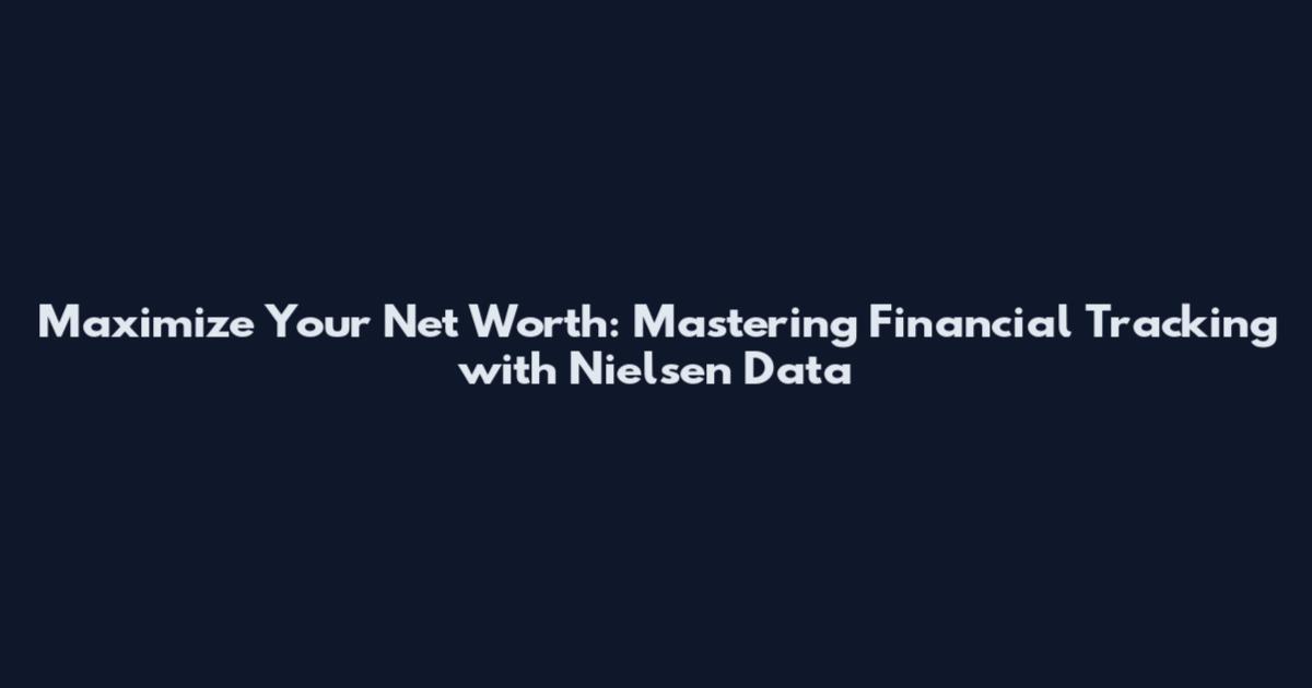 Maximize Your Net Worth: Mastering Financial Tracking with Nielsen Data