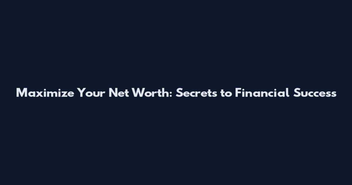 Maximize Your Net Worth: Secrets to Financial Success