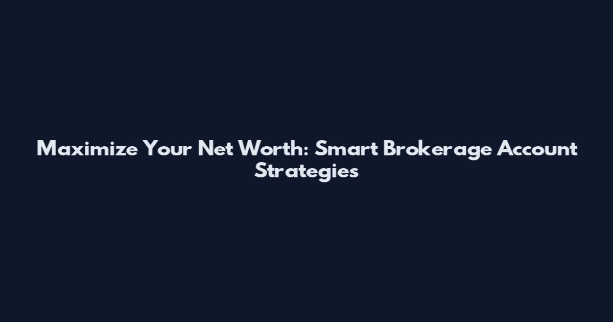 Maximize Your Net Worth: Smart Brokerage Account Strategies