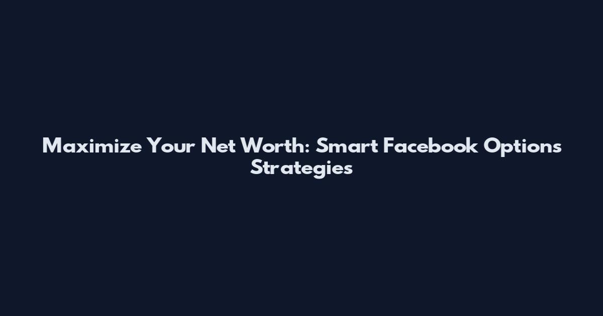 Maximize Your Net Worth: Smart Facebook Options Strategies